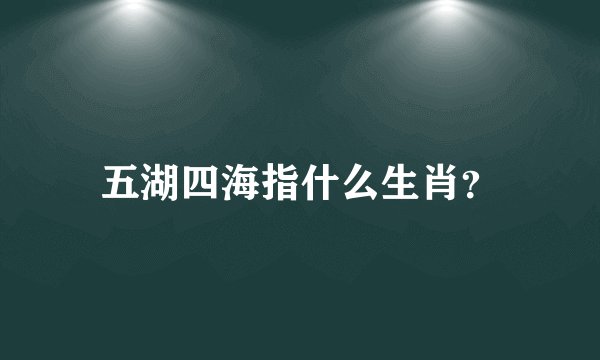 五湖四海指什么生肖？