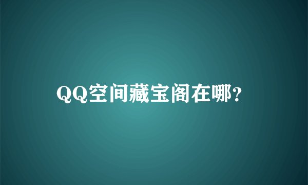 QQ空间藏宝阁在哪？