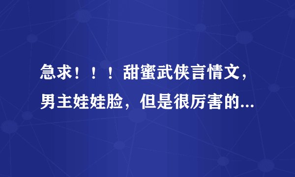 急求！！！甜蜜武侠言情文，男主娃娃脸，但是很厉害的。类似出嫁从夫中的允禄，绝顶纯真之卧底中的丛啸天