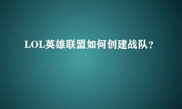 LOL英雄联盟如何创建战队？