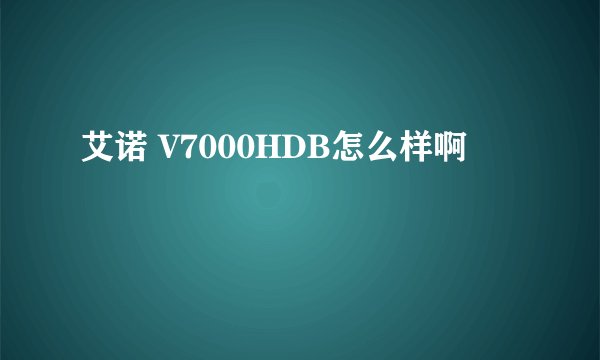 艾诺 V7000HDB怎么样啊