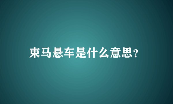 束马悬车是什么意思？