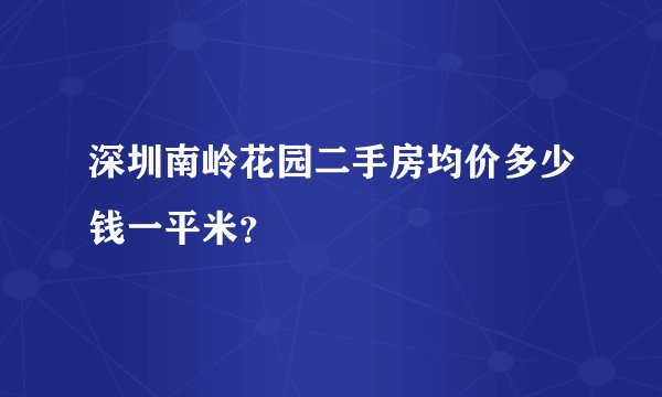 深圳南岭花园二手房均价多少钱一平米？