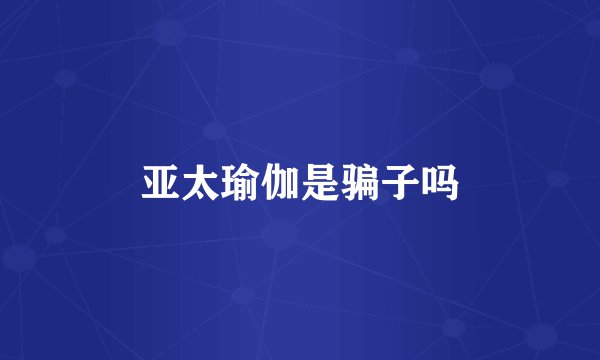 亚太瑜伽是骗子吗