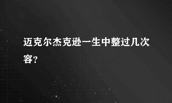 迈克尔杰克逊一生中整过几次容？