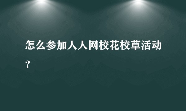 怎么参加人人网校花校草活动？