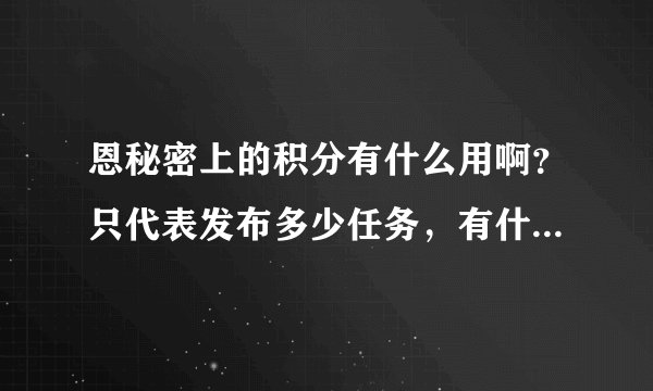 恩秘密上的积分有什么用啊？只代表发布多少任务，有什么好处啊？求解释