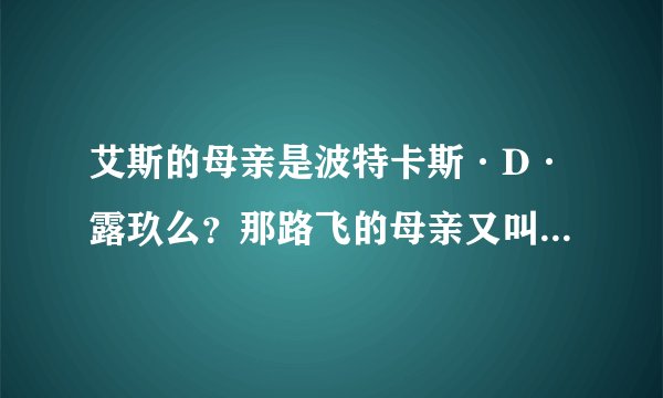 艾斯的母亲是波特卡斯·D·露玖么？那路飞的母亲又叫什么名字呀？