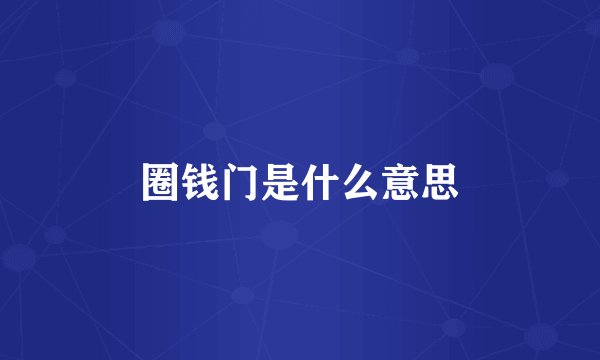 圈钱门是什么意思