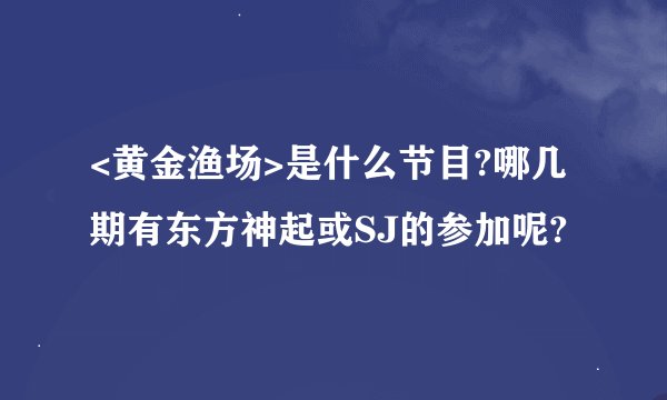 <黄金渔场>是什么节目?哪几期有东方神起或SJ的参加呢?