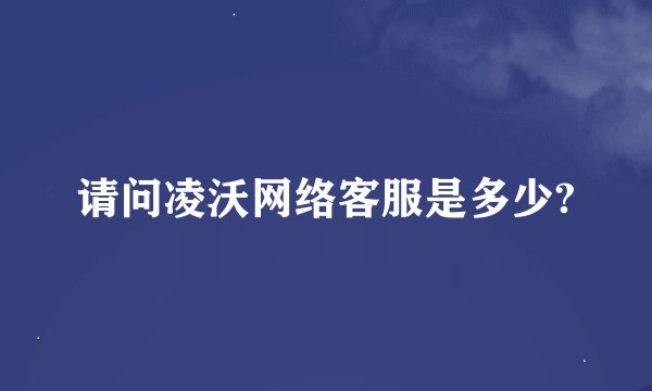 请问凌沃网络客服是多少?