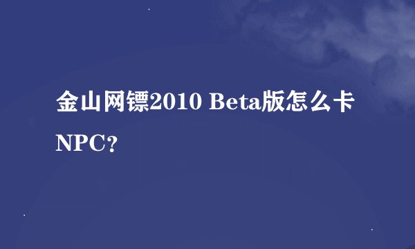 金山网镖2010 Beta版怎么卡NPC？