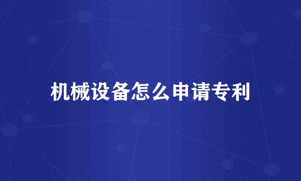 机械设备怎么申请专利