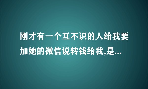刚才有一个互不识的人给我要加她的微信说转钱给我,是骗子吗?