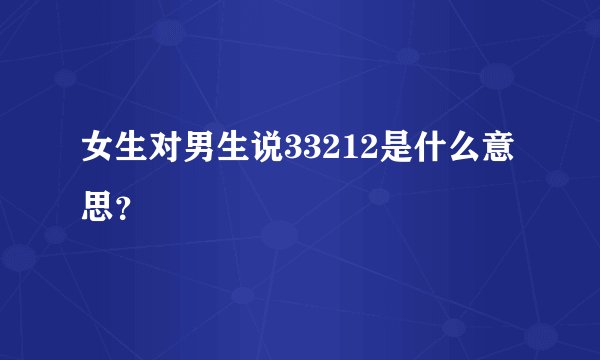 女生对男生说33212是什么意思？