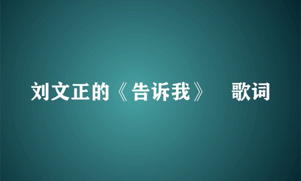 刘文正的《告诉我》 歌词