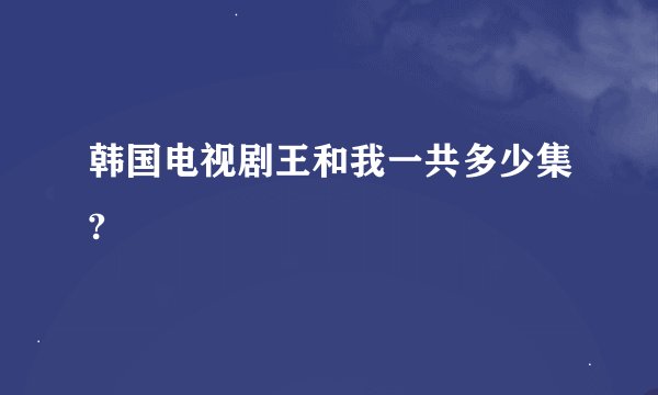 韩国电视剧王和我一共多少集?