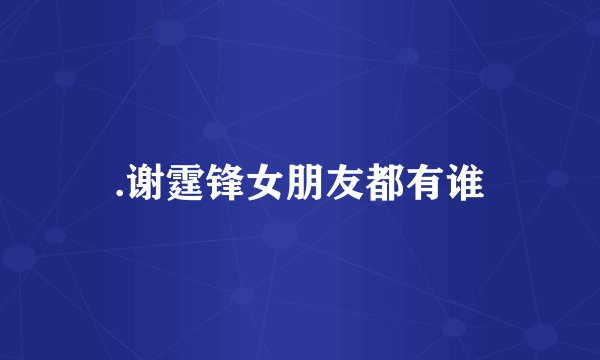 .谢霆锋女朋友都有谁