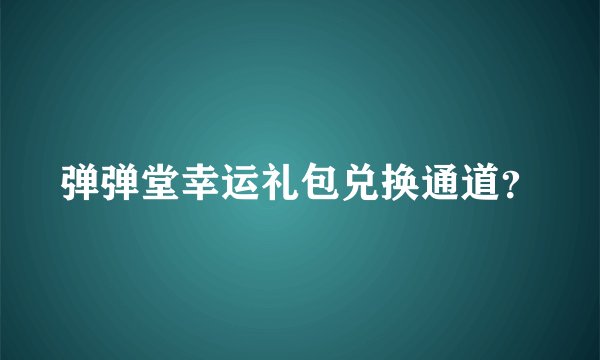 弹弹堂幸运礼包兑换通道？
