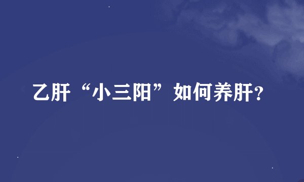 乙肝“小三阳”如何养肝？
