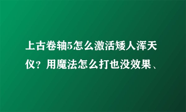 上古卷轴5怎么激活矮人浑天仪？用魔法怎么打也没效果、