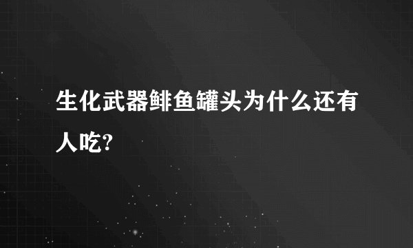 生化武器鲱鱼罐头为什么还有人吃?