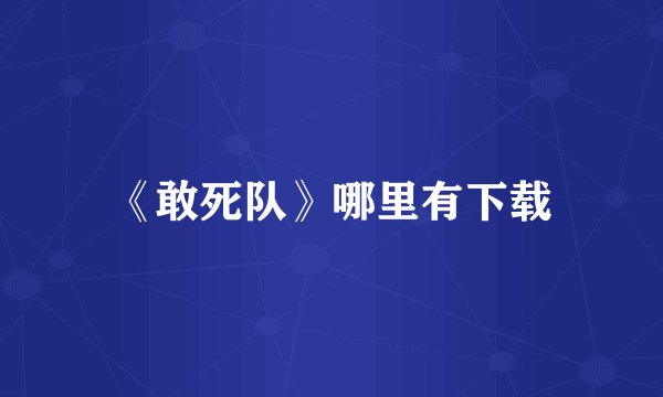 《敢死队》哪里有下载
