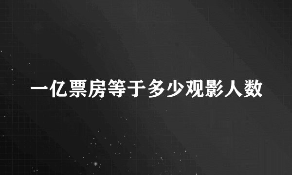 一亿票房等于多少观影人数
