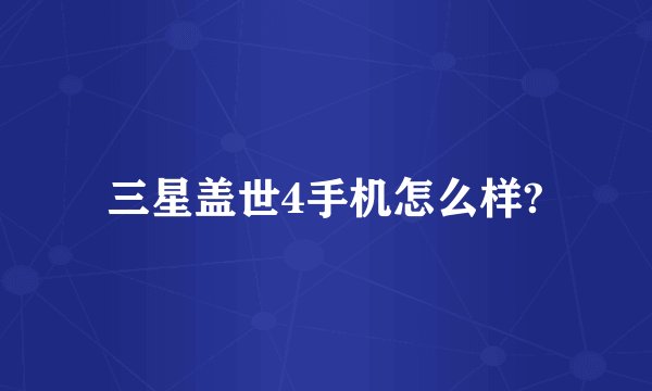 三星盖世4手机怎么样?