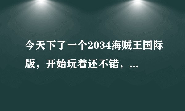 今天下了一个2034海贼王国际版，开始玩着还不错，但偶然发现有人物不能正常移动。