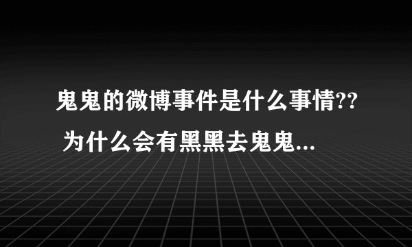 鬼鬼的微博事件是什么事情?? 为什么会有黑黑去鬼鬼微博上骂?