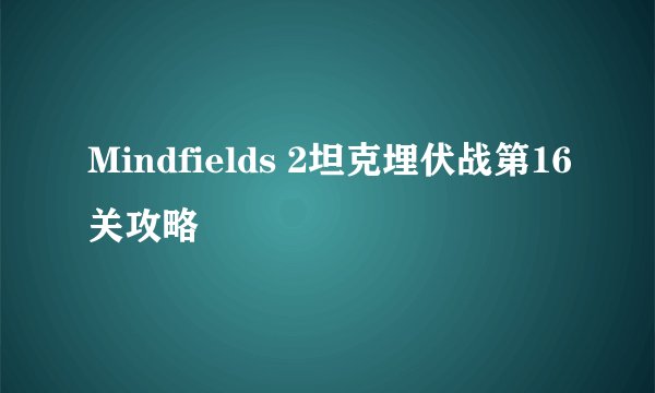Mindfields 2坦克埋伏战第16关攻略
