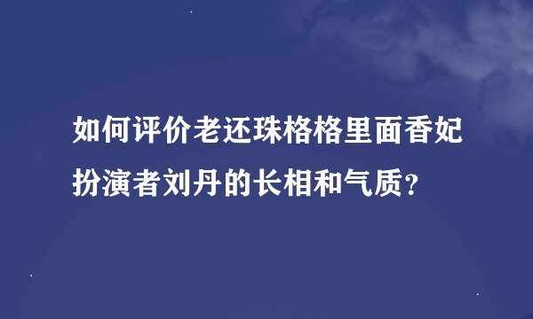 如何评价老还珠格格里面香妃扮演者刘丹的长相和气质？