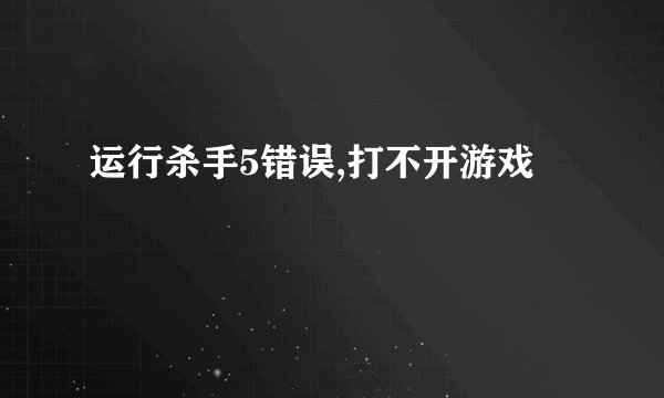 运行杀手5错误,打不开游戏