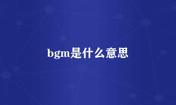 bgm是什么意思
