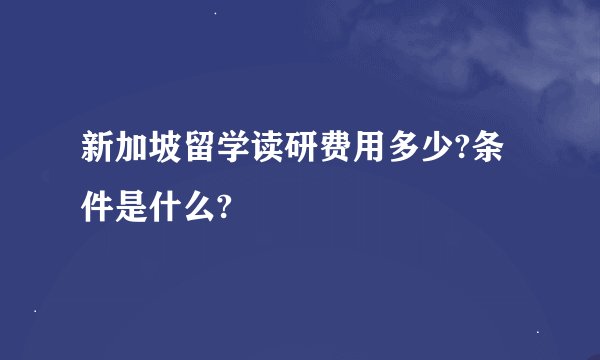 新加坡留学读研费用多少?条件是什么?