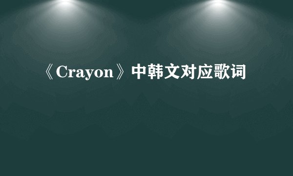 《Crayon》中韩文对应歌词