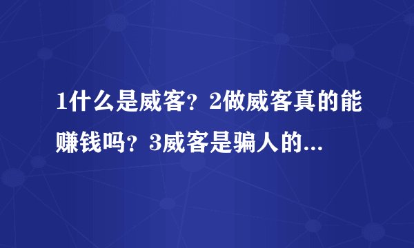 1什么是威客？2做威客真的能赚钱吗？3威客是骗人的吗？求大神帮助