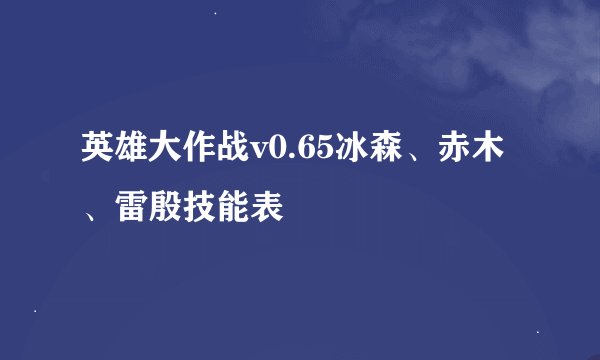 英雄大作战v0.65冰森、赤木、雷殷技能表