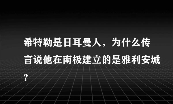 希特勒是日耳曼人，为什么传言说他在南极建立的是雅利安城？