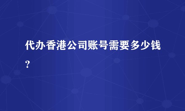 代办香港公司账号需要多少钱？