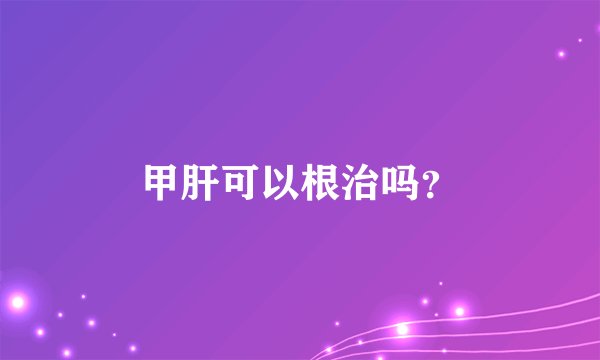 甲肝可以根治吗？