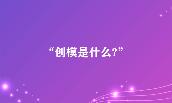 “创模是什么?”