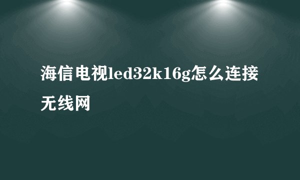 海信电视led32k16g怎么连接无线网