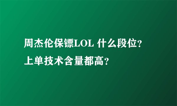 周杰伦保镖LOL 什么段位？上单技术含量都高？