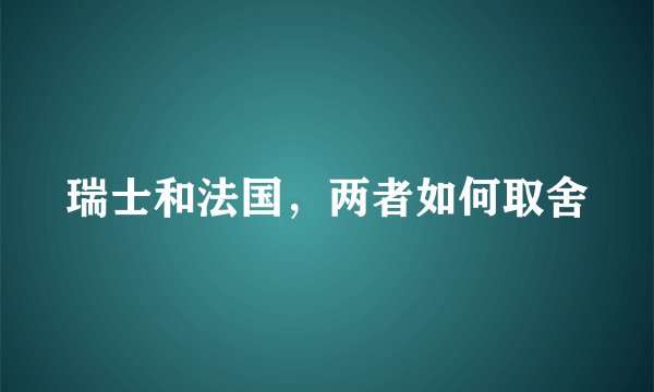 瑞士和法国，两者如何取舍
