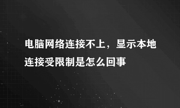 电脑网络连接不上，显示本地连接受限制是怎么回事