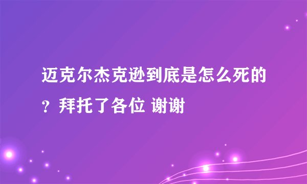 迈克尔杰克逊到底是怎么死的？拜托了各位 谢谢