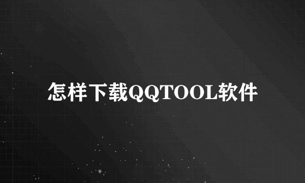怎样下载QQTOOL软件