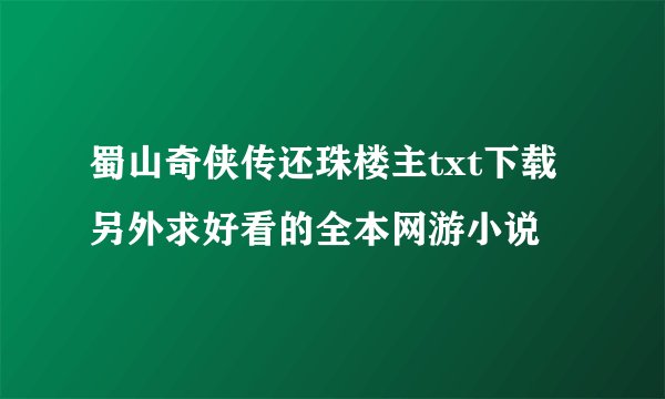 蜀山奇侠传还珠楼主txt下载 另外求好看的全本网游小说
